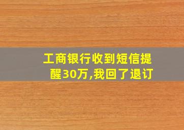 工商银行收到短信提醒30万,我回了退订