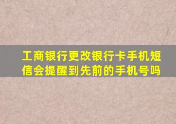 工商银行更改银行卡手机短信会提醒到先前的手机号吗