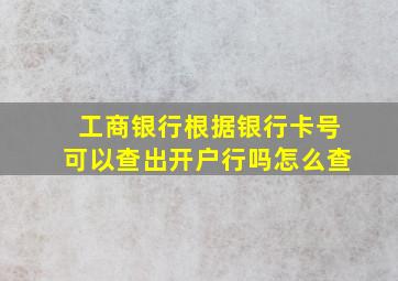 工商银行根据银行卡号可以查出开户行吗怎么查