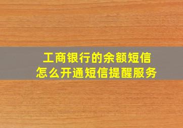 工商银行的余额短信怎么开通短信提醒服务