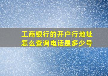 工商银行的开户行地址怎么查询电话是多少号