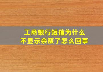 工商银行短信为什么不显示余额了怎么回事