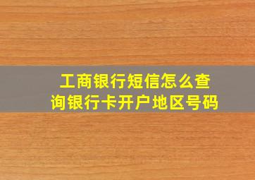 工商银行短信怎么查询银行卡开户地区号码