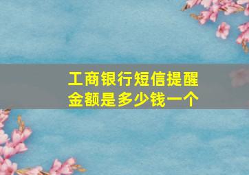 工商银行短信提醒金额是多少钱一个