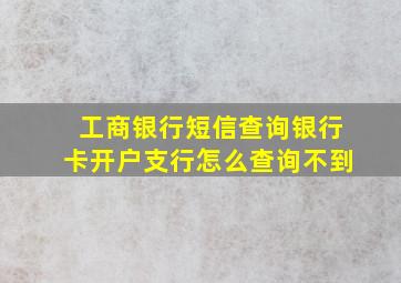 工商银行短信查询银行卡开户支行怎么查询不到