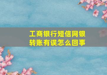 工商银行短信网银转账有误怎么回事