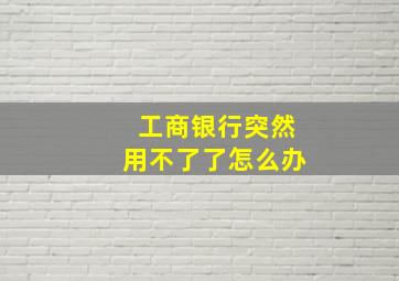 工商银行突然用不了了怎么办