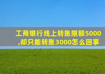 工商银行线上转账限额5000,却只能转账3000怎么回事