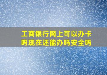 工商银行网上可以办卡吗现在还能办吗安全吗