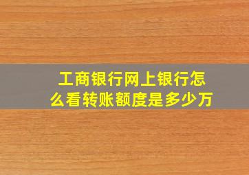 工商银行网上银行怎么看转账额度是多少万