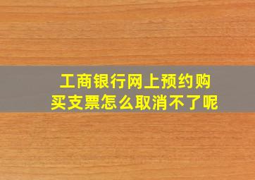 工商银行网上预约购买支票怎么取消不了呢