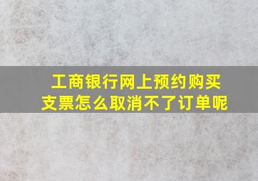 工商银行网上预约购买支票怎么取消不了订单呢