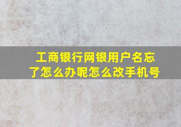 工商银行网银用户名忘了怎么办呢怎么改手机号