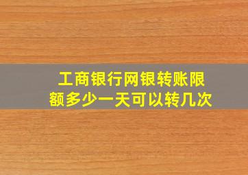 工商银行网银转账限额多少一天可以转几次