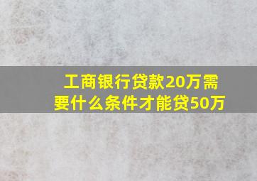 工商银行贷款20万需要什么条件才能贷50万