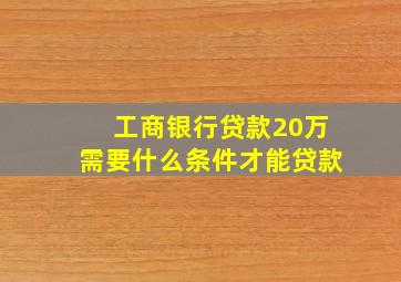 工商银行贷款20万需要什么条件才能贷款