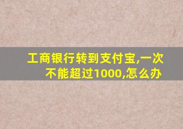 工商银行转到支付宝,一次不能超过1000,怎么办