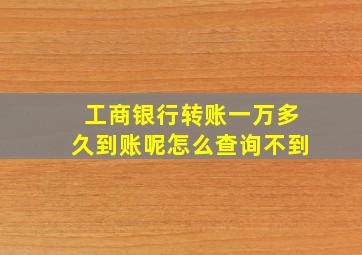 工商银行转账一万多久到账呢怎么查询不到