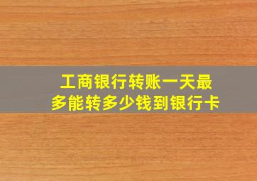 工商银行转账一天最多能转多少钱到银行卡