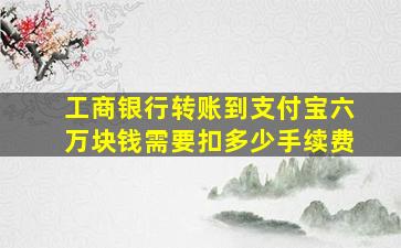 工商银行转账到支付宝六万块钱需要扣多少手续费