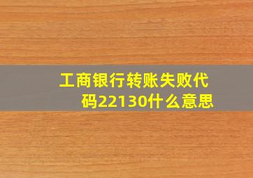 工商银行转账失败代码22130什么意思