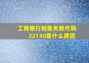 工商银行转账失败代码22130是什么原因