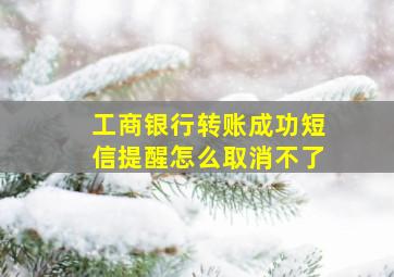 工商银行转账成功短信提醒怎么取消不了