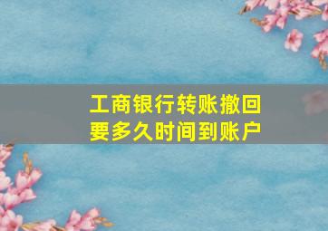 工商银行转账撤回要多久时间到账户