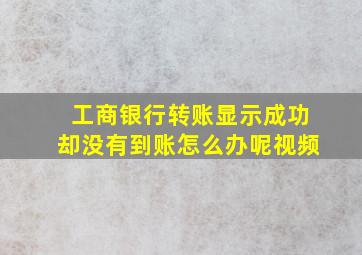 工商银行转账显示成功却没有到账怎么办呢视频