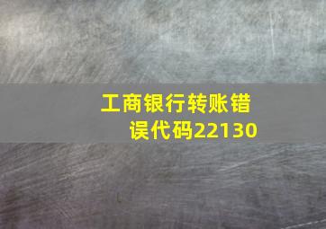 工商银行转账错误代码22130