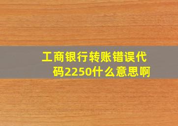 工商银行转账错误代码2250什么意思啊