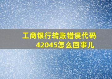 工商银行转账错误代码42045怎么回事儿