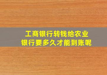 工商银行转钱给农业银行要多久才能到账呢