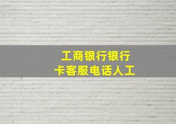 工商银行银行卡客服电话人工