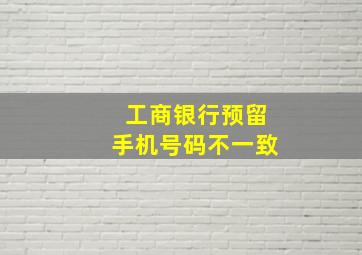 工商银行预留手机号码不一致