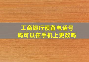 工商银行预留电话号码可以在手机上更改吗