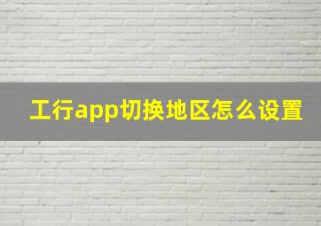 工行app切换地区怎么设置