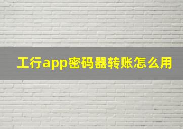 工行app密码器转账怎么用