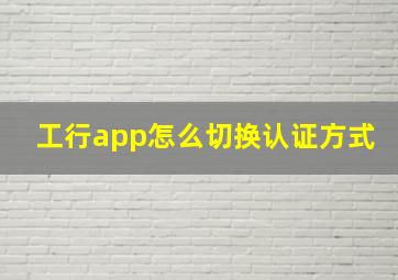 工行app怎么切换认证方式