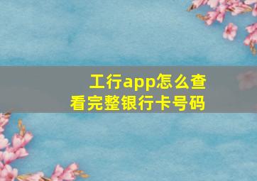 工行app怎么查看完整银行卡号码