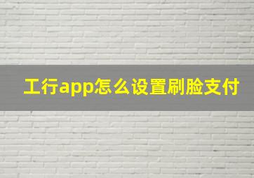 工行app怎么设置刷脸支付