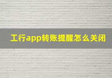 工行app转账提醒怎么关闭