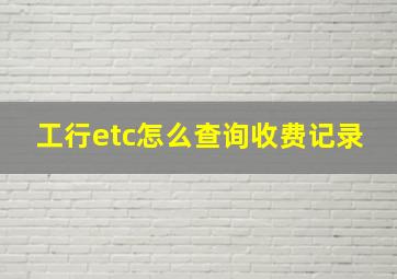 工行etc怎么查询收费记录