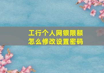 工行个人网银限额怎么修改设置密码