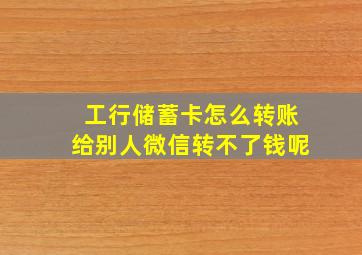 工行储蓄卡怎么转账给别人微信转不了钱呢