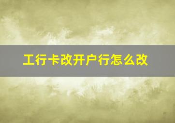 工行卡改开户行怎么改