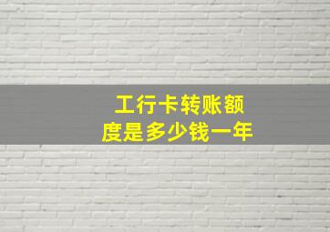 工行卡转账额度是多少钱一年