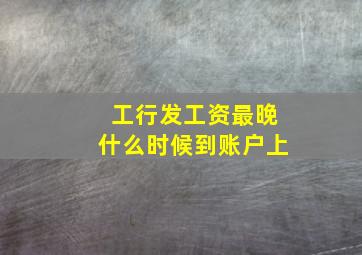 工行发工资最晚什么时候到账户上