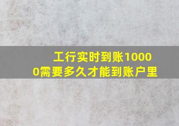 工行实时到账10000需要多久才能到账户里