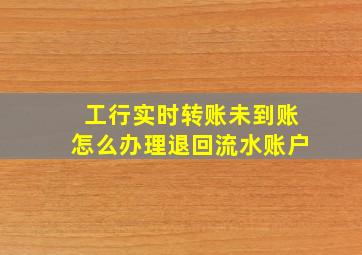 工行实时转账未到账怎么办理退回流水账户